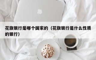 花旗银行是哪个国家的（花旗银行是什么性质的银行）