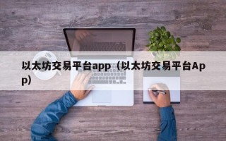 以太坊交易平台app（以太坊交易平台App）