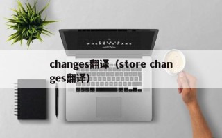 changes翻译（store changes翻译）