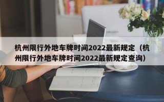 杭州限行外地车牌时间2022最新规定（杭州限行外地车牌时间2022最新规定查询）