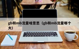 gb和mb流量啥意思（gb和mb流量哪个大）