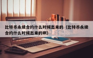 比特币永续合约什么时候出来的（比特币永续合约什么时候出来的啊）