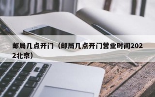 邮局几点开门（邮局几点开门营业时间2022北京）