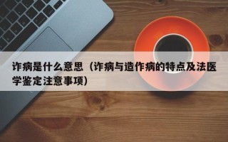 诈病是什么意思（诈病与造作病的特点及法医学鉴定注意事项）