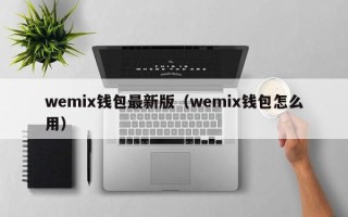 wemix钱包最新版（wemix钱包怎么用）