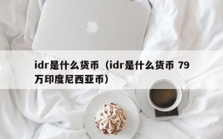 idr是什么货币（idr是什么货币 79万印度尼西亚币）