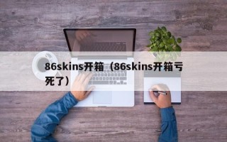 86skins开箱（86skins开箱亏死了）