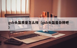 gsb头盔质量怎么样（gsb头盔是杂牌吧）