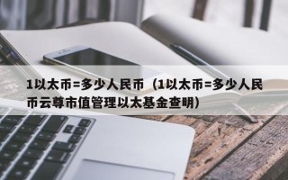 1以太币=多少人民币（1以太币=多少人民币云尊市值管理以太基金查明）