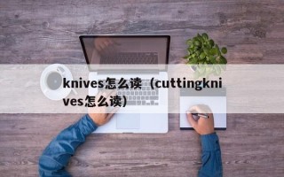 knives怎么读（cuttingknives怎么读）