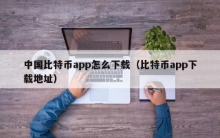 中国比特币app怎么下载（比特币app下载地址）