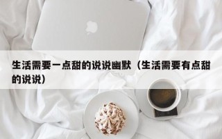 生活需要一点甜的说说幽默（生活需要有点甜的说说）