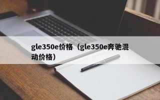 gle350e价格（gle350e奔驰混动价格）