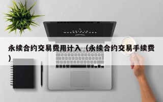 永续合约交易费用计入（永续合约交易手续费）