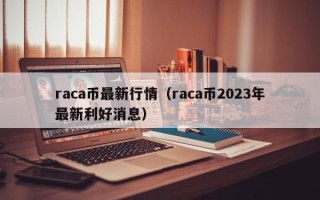 raca币最新行情（raca币2023年最新利好消息）