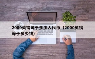 2000英镑等于多少人民币（2000英镑等于多少钱）