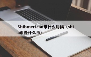 Shibmerican币什么时候（shia币是什么币）