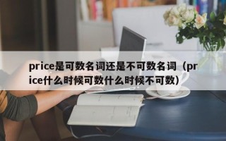 price是可数名词还是不可数名词（price什么时候可数什么时候不可数）