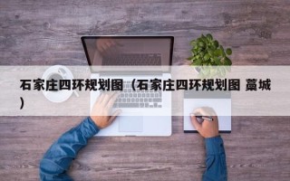 石家庄四环规划图（石家庄四环规划图 藁城）