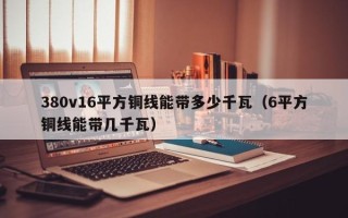 380v16平方铜线能带多少千瓦（6平方铜线能带几千瓦）