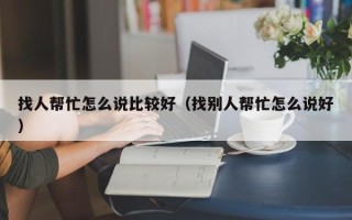 找人帮忙怎么说比较好（找别人帮忙怎么说好）