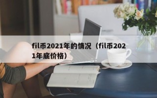 fil币2021年的情况（fil币2021年底价格）