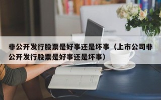 非公开发行股票是好事还是坏事（上市公司非公开发行股票是好事还是坏事）