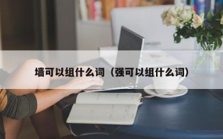 墙可以组什么词（强可以组什么词）