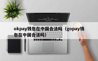 okpay钱包在中国合法吗（gopay钱包在中国合法吗）