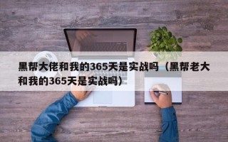 黑帮大佬和我的365天是实战吗（黑帮老大和我的365天是实战吗）