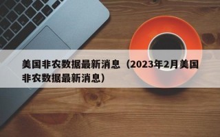 美国非农数据最新消息（2023年2月美国非农数据最新消息）