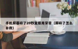 手机屏幕碎了20秒复原用牙膏（屏碎了怎么补救）