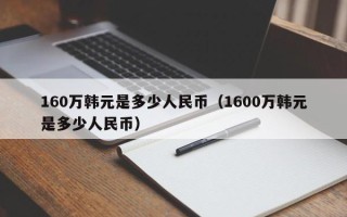 160万韩元是多少人民币（1600万韩元是多少人民币）