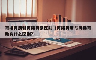 再接再厉和再接再励区别（再接再厉与再接再励有什么区别?）