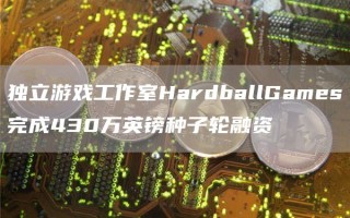 独立游戏工作室HardballGames完成430万英镑种子轮融资