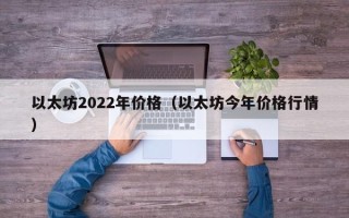 以太坊2022年价格（以太坊今年价格行情）