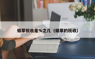 烟草税收是%之几（烟草的税收）