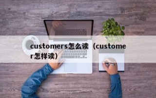 customers怎么读（customer怎样读）