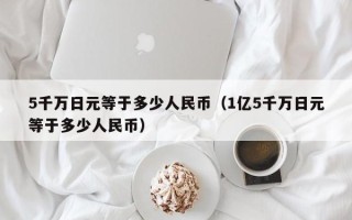 5千万日元等于多少人民币（1亿5千万日元等于多少人民币）