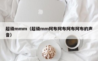 超级mmm（超级mm阿布阿布阿布阿布的声音）