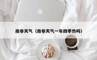 南非天气（南非天气一年四季热吗）