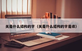 关是什么结构的字（关是什么结构的字是读）