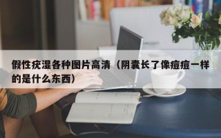 假性疣湿各种图片高清（阴囊长了像痘痘一样的是什么东西）