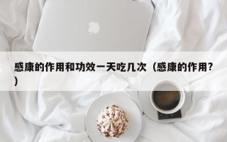 感康的作用和功效一天吃几次（感康的作用?）