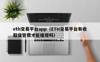 eth交易平台app（ETH交易平台有收取保管费才能提现吗）