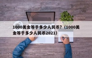 1000美金等于多少人民币?（1000美金等于多少人民币2021）