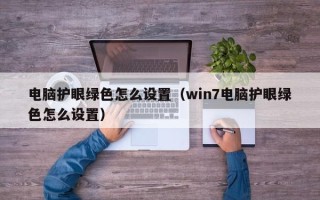 电脑护眼绿色怎么设置（win7电脑护眼绿色怎么设置）