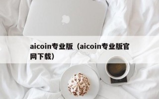 aicoin专业版（aicoin专业版官网下载）