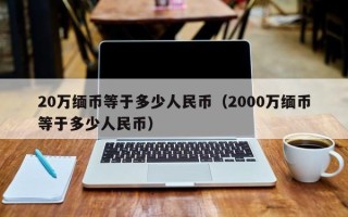 20万缅币等于多少人民币（2000万缅币等于多少人民币）