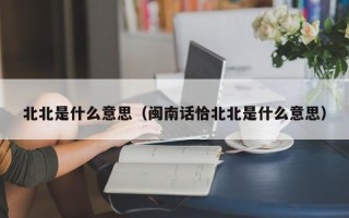 北北是什么意思（闽南话恰北北是什么意思）